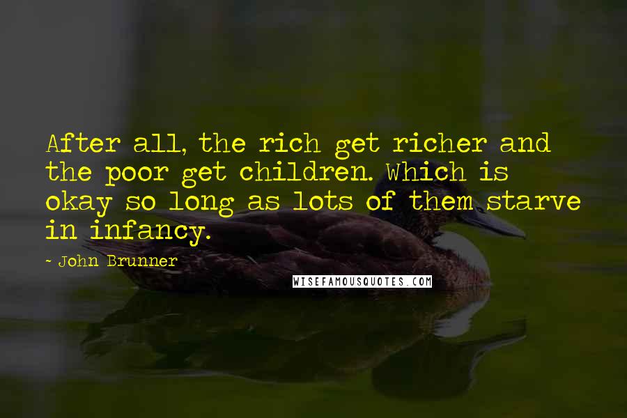 John Brunner Quotes: After all, the rich get richer and the poor get children. Which is okay so long as lots of them starve in infancy.