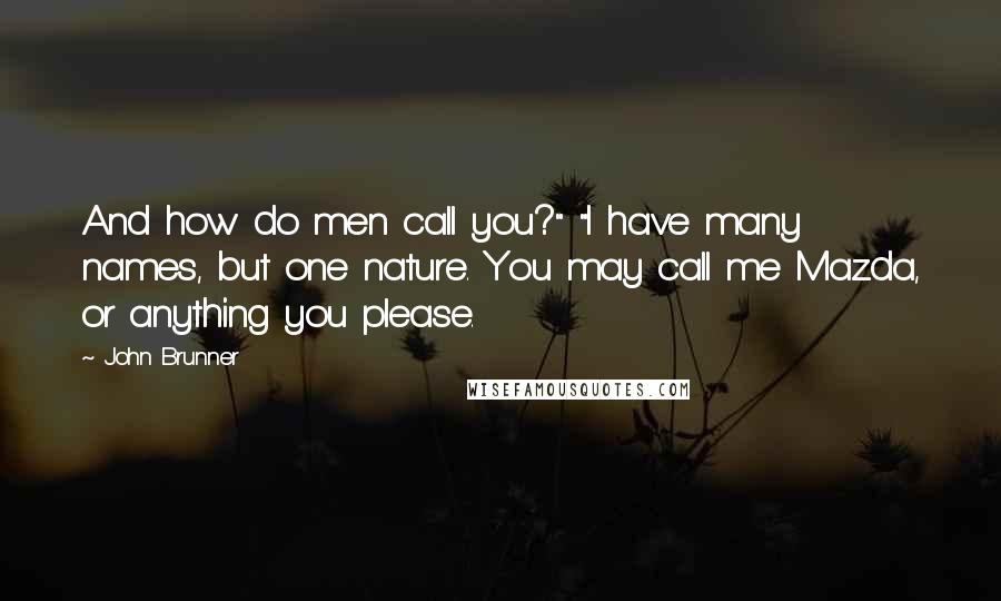 John Brunner Quotes: And how do men call you?" "I have many names, but one nature. You may call me Mazda, or anything you please.