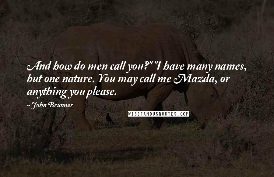 John Brunner Quotes: And how do men call you?" "I have many names, but one nature. You may call me Mazda, or anything you please.