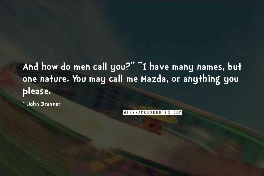 John Brunner Quotes: And how do men call you?" "I have many names, but one nature. You may call me Mazda, or anything you please.