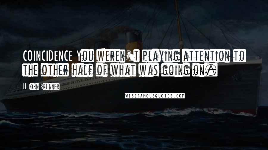 John Brunner Quotes: COINCIDENCE You weren't playing attention to the other half of what was going on.