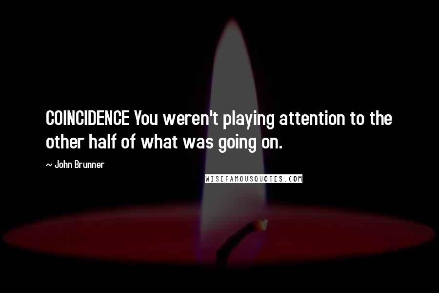 John Brunner Quotes: COINCIDENCE You weren't playing attention to the other half of what was going on.