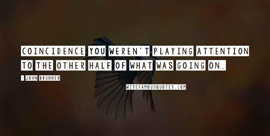 John Brunner Quotes: COINCIDENCE You weren't playing attention to the other half of what was going on.