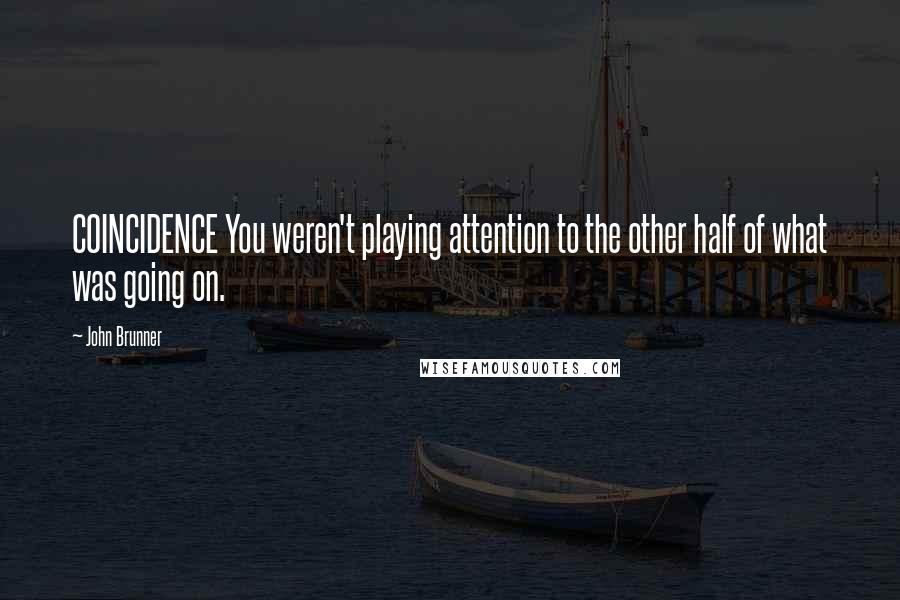 John Brunner Quotes: COINCIDENCE You weren't playing attention to the other half of what was going on.