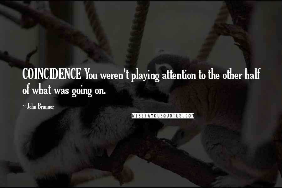 John Brunner Quotes: COINCIDENCE You weren't playing attention to the other half of what was going on.