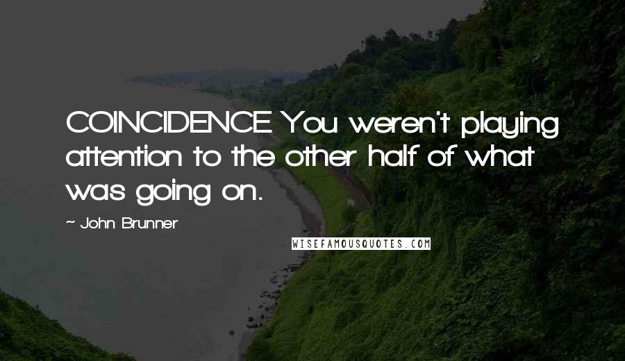 John Brunner Quotes: COINCIDENCE You weren't playing attention to the other half of what was going on.