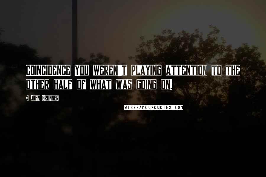 John Brunner Quotes: COINCIDENCE You weren't playing attention to the other half of what was going on.