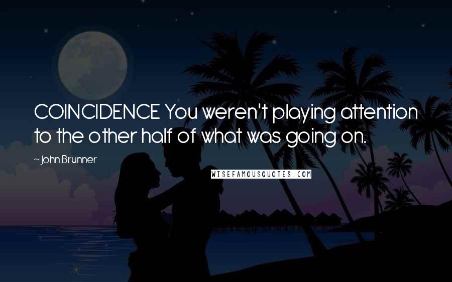 John Brunner Quotes: COINCIDENCE You weren't playing attention to the other half of what was going on.