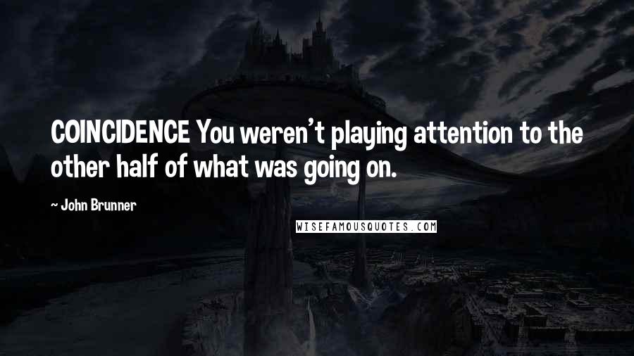 John Brunner Quotes: COINCIDENCE You weren't playing attention to the other half of what was going on.