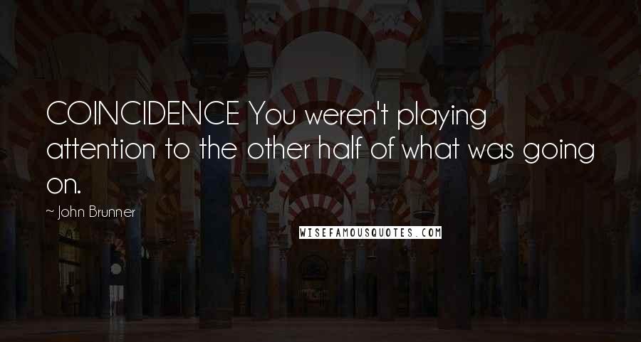 John Brunner Quotes: COINCIDENCE You weren't playing attention to the other half of what was going on.