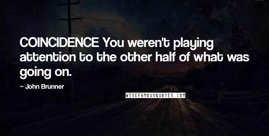 John Brunner Quotes: COINCIDENCE You weren't playing attention to the other half of what was going on.