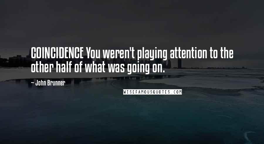 John Brunner Quotes: COINCIDENCE You weren't playing attention to the other half of what was going on.