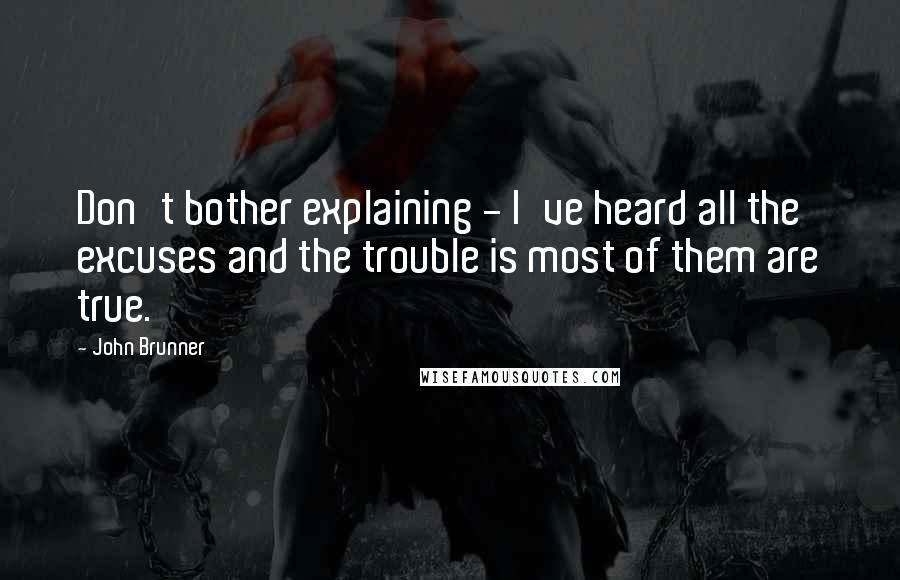 John Brunner Quotes: Don't bother explaining - I've heard all the excuses and the trouble is most of them are true.