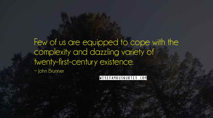 John Brunner Quotes: Few of us are equipped to cope with the complexity and dazzling variety of twenty-first-century existence.