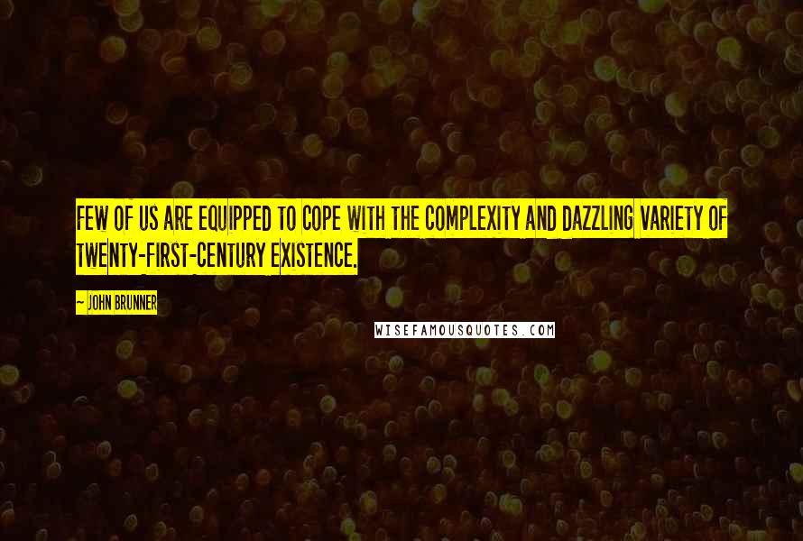 John Brunner Quotes: Few of us are equipped to cope with the complexity and dazzling variety of twenty-first-century existence.