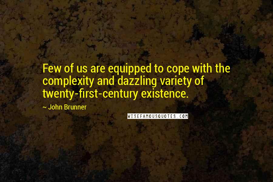 John Brunner Quotes: Few of us are equipped to cope with the complexity and dazzling variety of twenty-first-century existence.