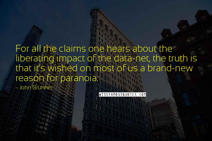 John Brunner Quotes: For all the claims one hears about the liberating impact of the data-net, the truth is that it's wished on most of us a brand-new reason for paranoia.