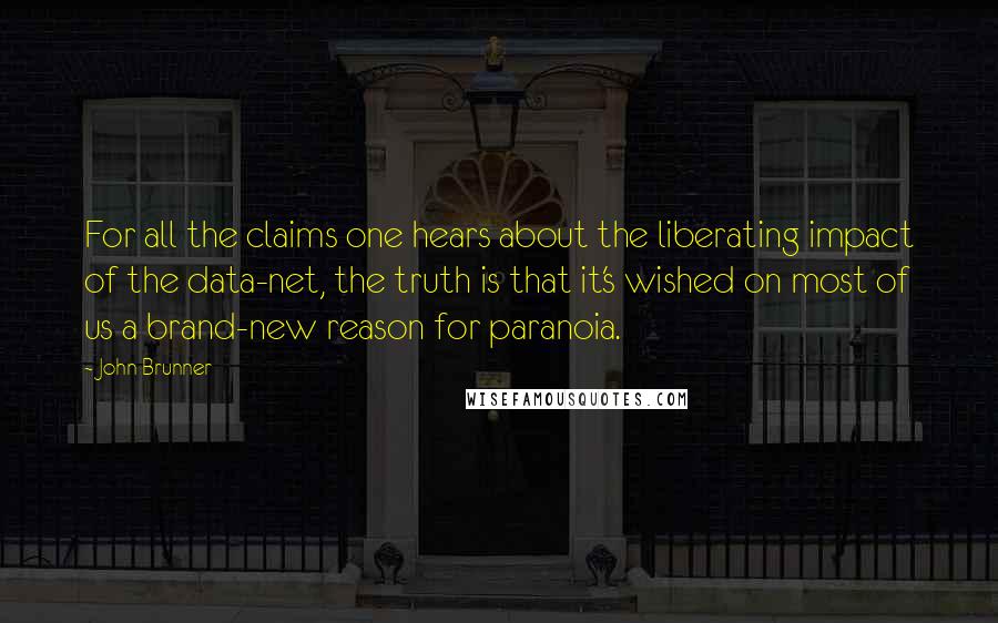 John Brunner Quotes: For all the claims one hears about the liberating impact of the data-net, the truth is that it's wished on most of us a brand-new reason for paranoia.