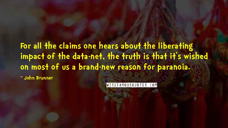 John Brunner Quotes: For all the claims one hears about the liberating impact of the data-net, the truth is that it's wished on most of us a brand-new reason for paranoia.