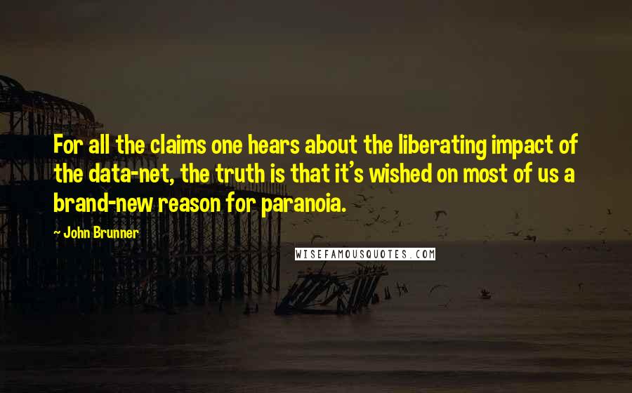 John Brunner Quotes: For all the claims one hears about the liberating impact of the data-net, the truth is that it's wished on most of us a brand-new reason for paranoia.