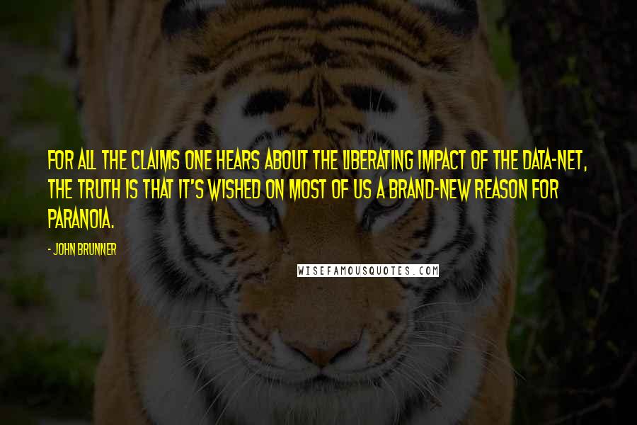 John Brunner Quotes: For all the claims one hears about the liberating impact of the data-net, the truth is that it's wished on most of us a brand-new reason for paranoia.