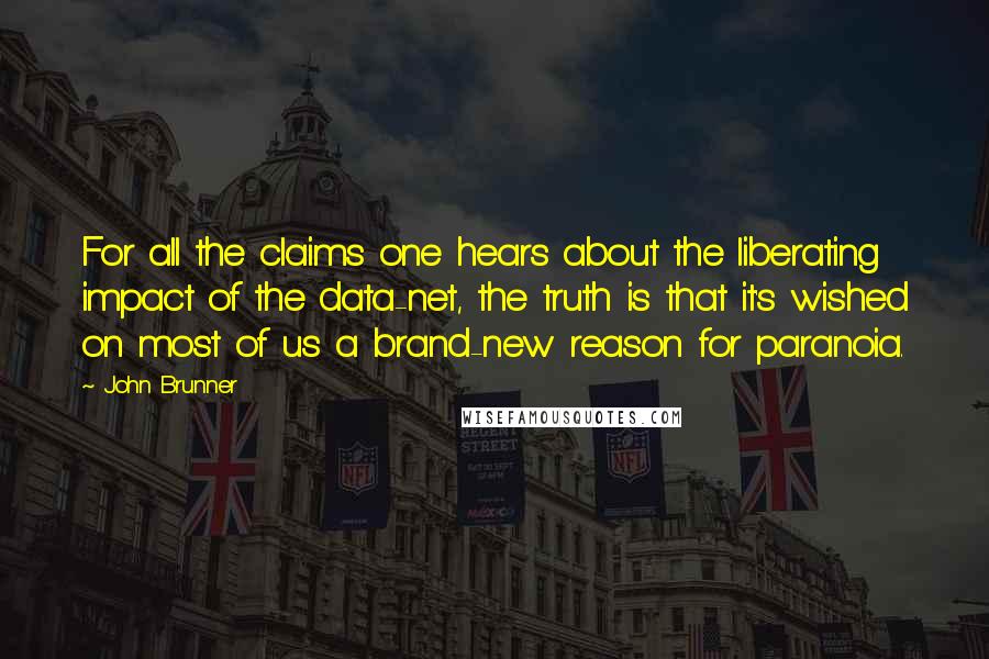 John Brunner Quotes: For all the claims one hears about the liberating impact of the data-net, the truth is that it's wished on most of us a brand-new reason for paranoia.