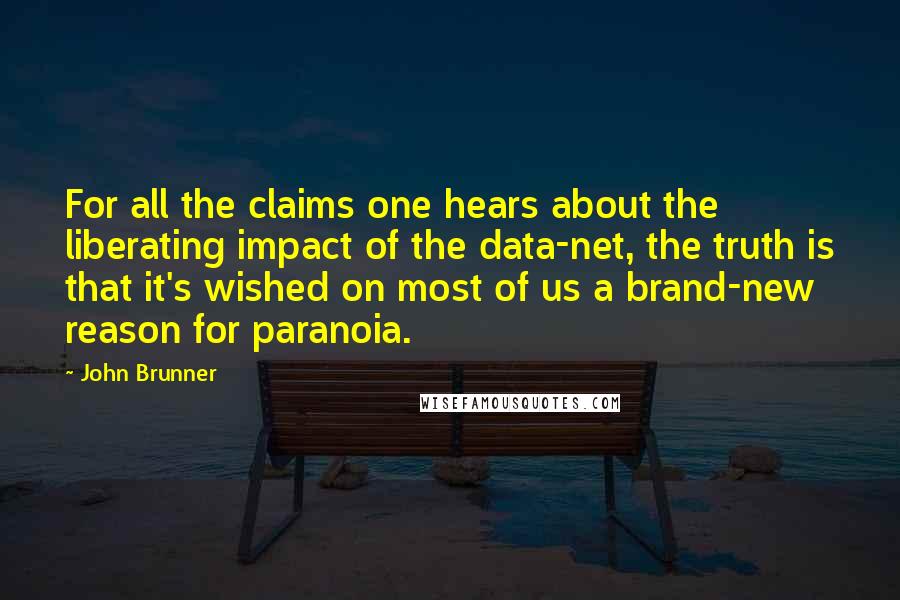 John Brunner Quotes: For all the claims one hears about the liberating impact of the data-net, the truth is that it's wished on most of us a brand-new reason for paranoia.