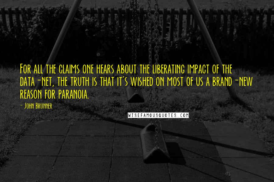 John Brunner Quotes: For all the claims one hears about the liberating impact of the data-net, the truth is that it's wished on most of us a brand-new reason for paranoia.