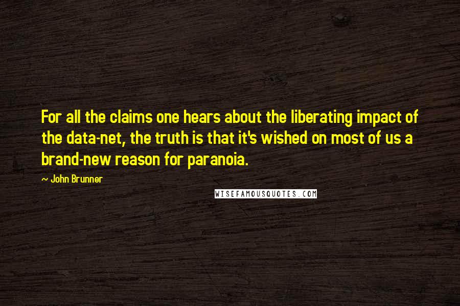 John Brunner Quotes: For all the claims one hears about the liberating impact of the data-net, the truth is that it's wished on most of us a brand-new reason for paranoia.