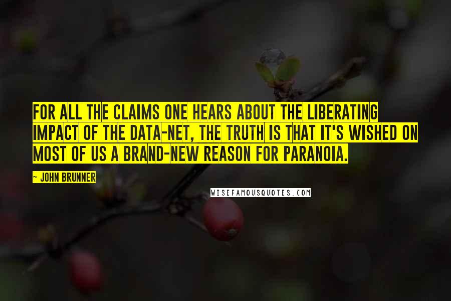 John Brunner Quotes: For all the claims one hears about the liberating impact of the data-net, the truth is that it's wished on most of us a brand-new reason for paranoia.