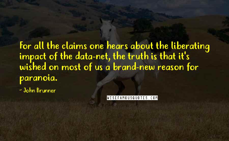 John Brunner Quotes: For all the claims one hears about the liberating impact of the data-net, the truth is that it's wished on most of us a brand-new reason for paranoia.