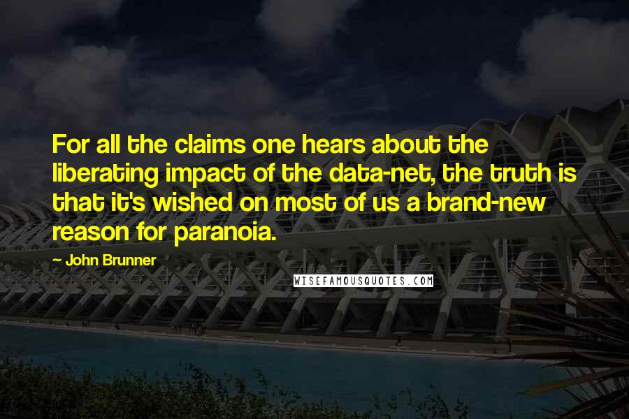 John Brunner Quotes: For all the claims one hears about the liberating impact of the data-net, the truth is that it's wished on most of us a brand-new reason for paranoia.