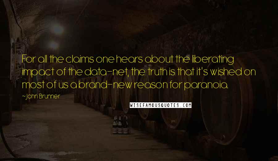 John Brunner Quotes: For all the claims one hears about the liberating impact of the data-net, the truth is that it's wished on most of us a brand-new reason for paranoia.