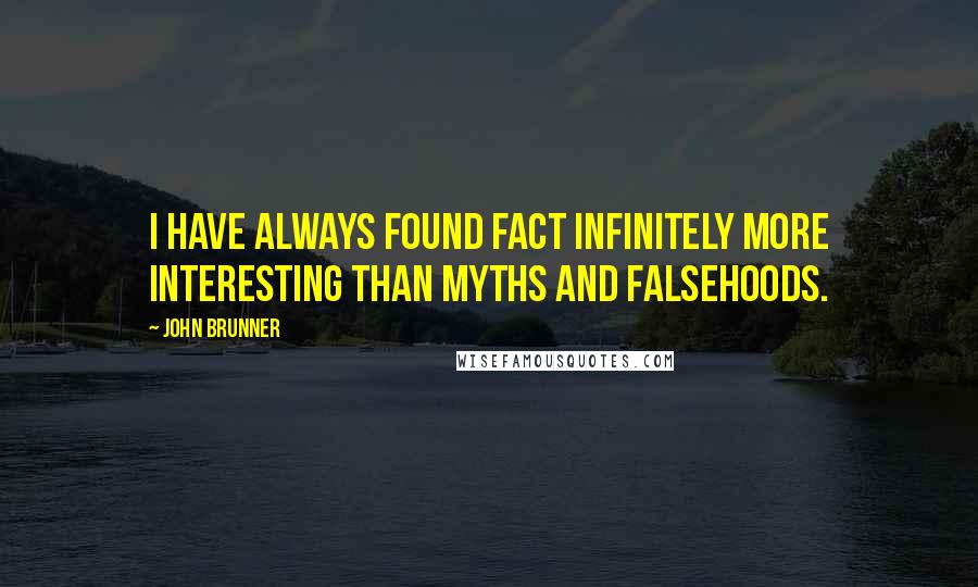 John Brunner Quotes: I have always found fact infinitely more interesting than myths and falsehoods.