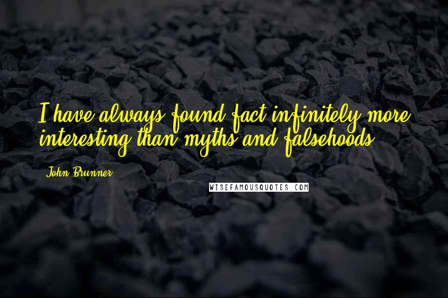 John Brunner Quotes: I have always found fact infinitely more interesting than myths and falsehoods.