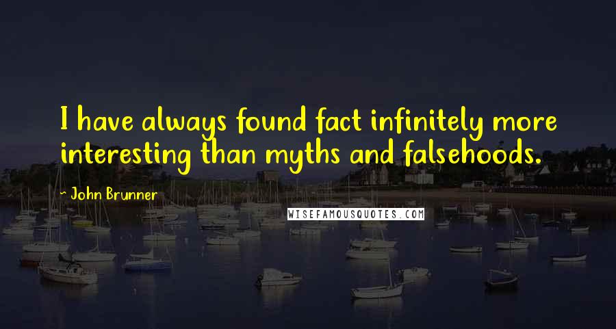 John Brunner Quotes: I have always found fact infinitely more interesting than myths and falsehoods.