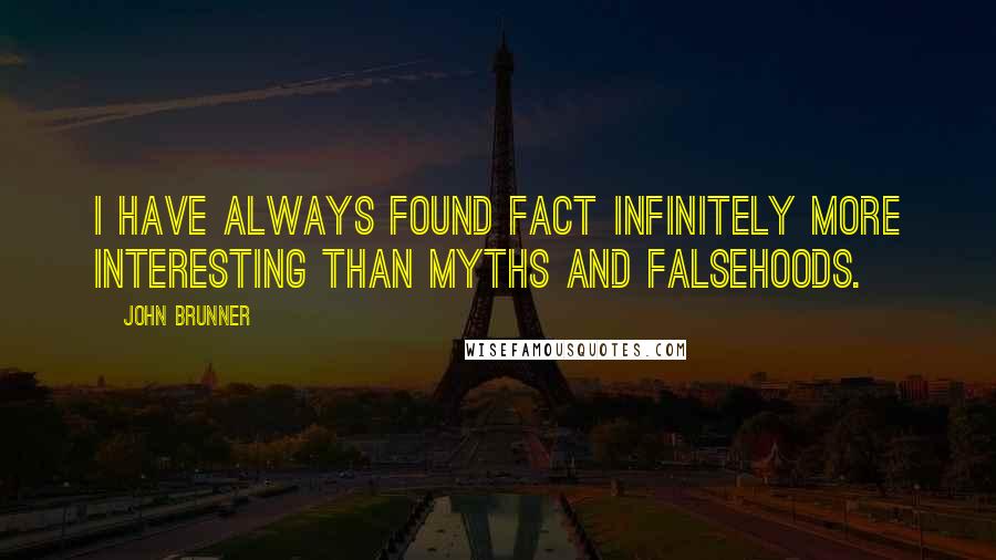 John Brunner Quotes: I have always found fact infinitely more interesting than myths and falsehoods.