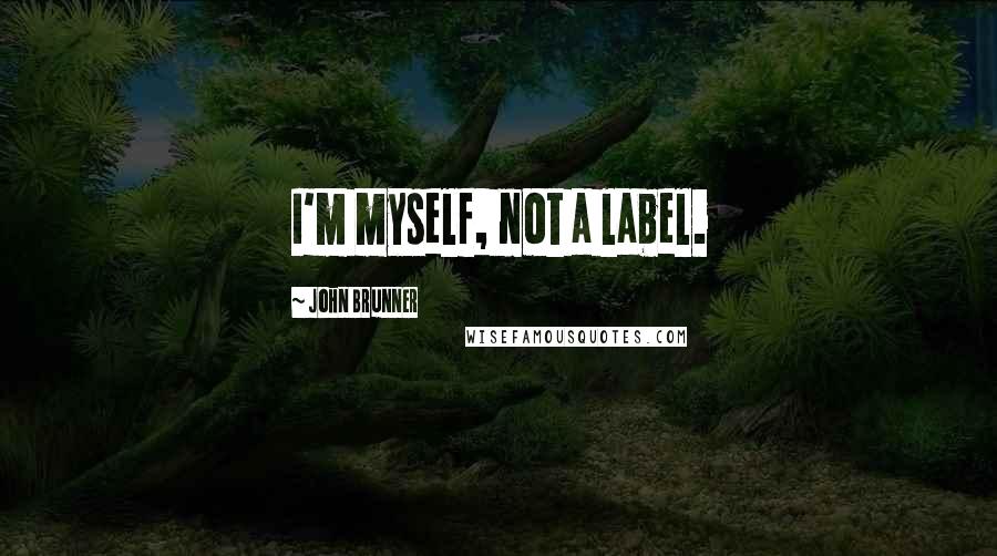 John Brunner Quotes: I'm myself, not a label.