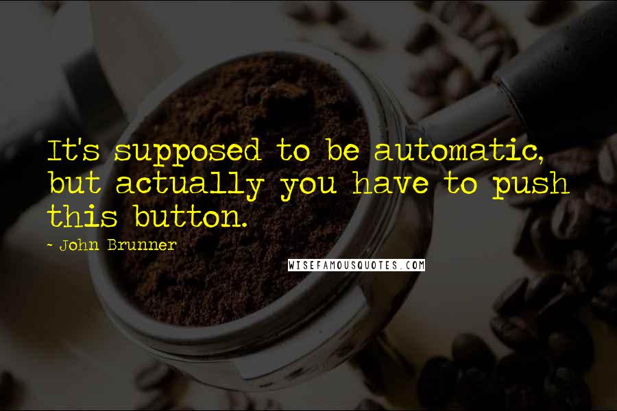 John Brunner Quotes: It's supposed to be automatic, but actually you have to push this button.