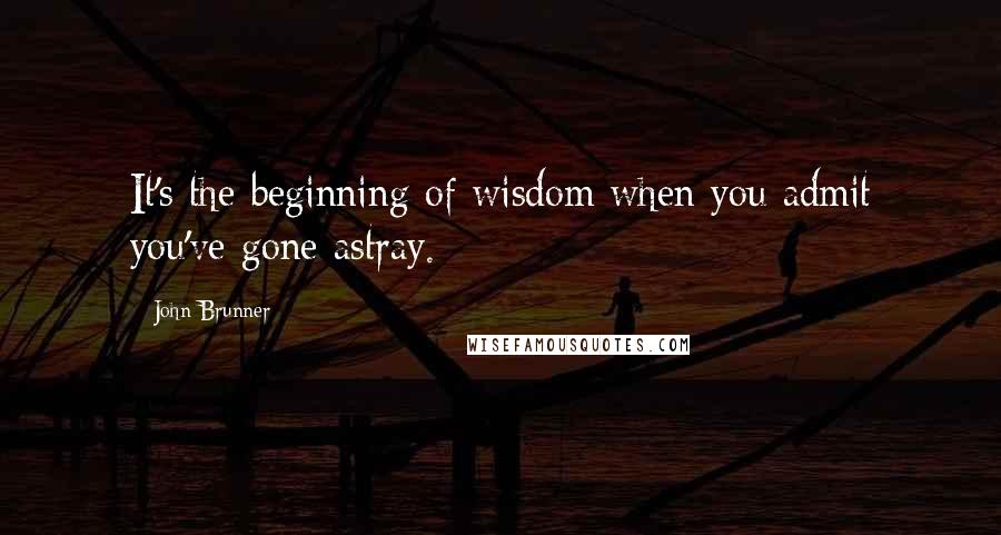 John Brunner Quotes: It's the beginning of wisdom when you admit you've gone astray.