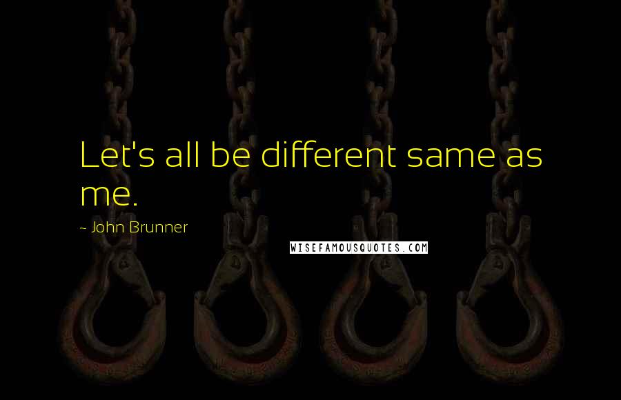 John Brunner Quotes: Let's all be different same as me.