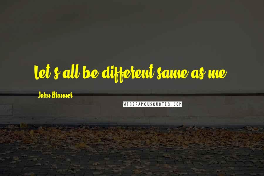 John Brunner Quotes: Let's all be different same as me.