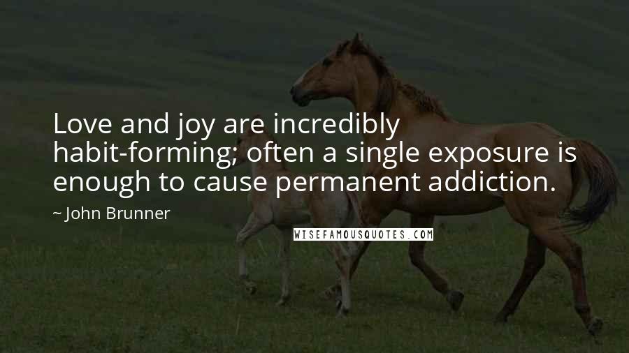John Brunner Quotes: Love and joy are incredibly habit-forming; often a single exposure is enough to cause permanent addiction.