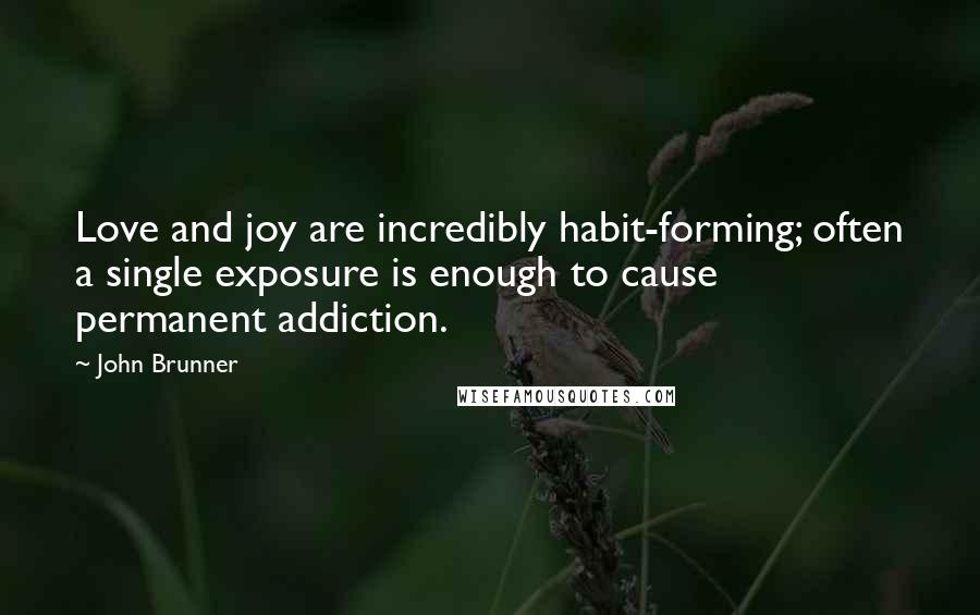 John Brunner Quotes: Love and joy are incredibly habit-forming; often a single exposure is enough to cause permanent addiction.