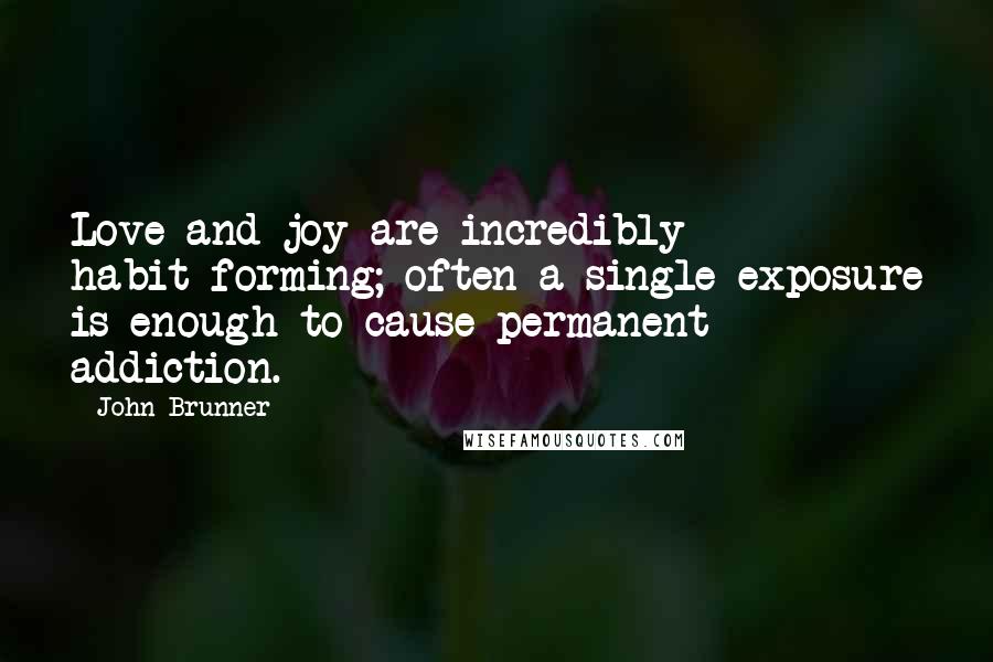 John Brunner Quotes: Love and joy are incredibly habit-forming; often a single exposure is enough to cause permanent addiction.