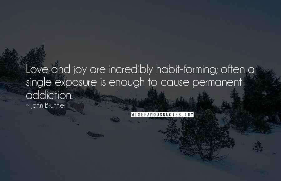 John Brunner Quotes: Love and joy are incredibly habit-forming; often a single exposure is enough to cause permanent addiction.
