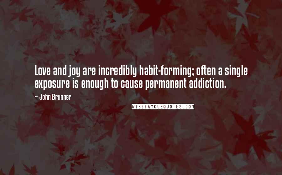 John Brunner Quotes: Love and joy are incredibly habit-forming; often a single exposure is enough to cause permanent addiction.
