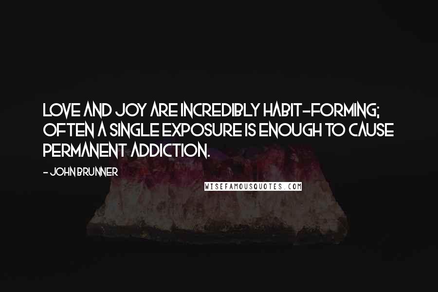 John Brunner Quotes: Love and joy are incredibly habit-forming; often a single exposure is enough to cause permanent addiction.