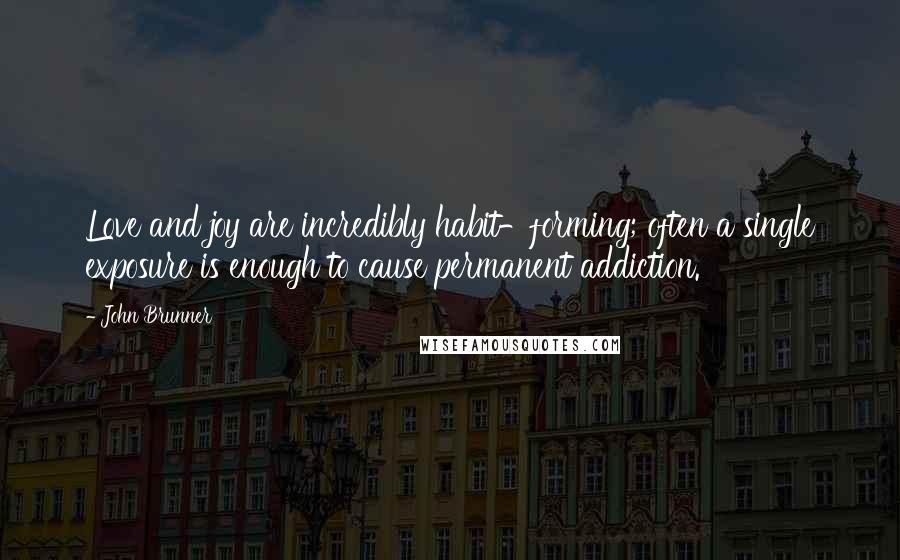 John Brunner Quotes: Love and joy are incredibly habit-forming; often a single exposure is enough to cause permanent addiction.