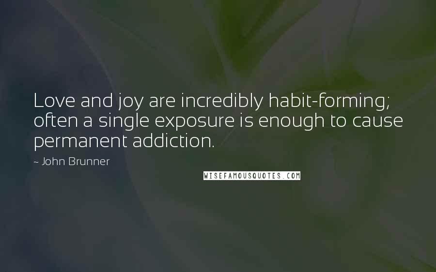 John Brunner Quotes: Love and joy are incredibly habit-forming; often a single exposure is enough to cause permanent addiction.